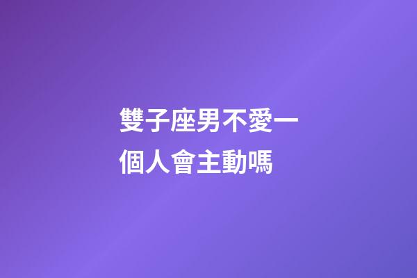 雙子座男不愛一個人會主動嗎-第1張-星座運勢-玄機派