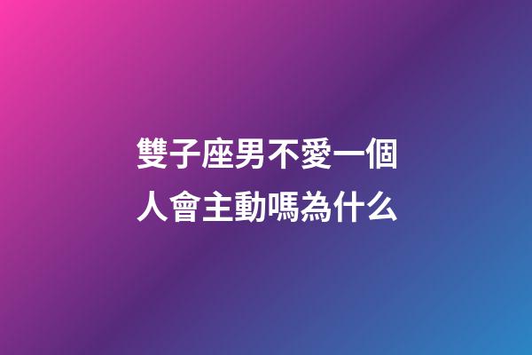 雙子座男不愛一個人會主動嗎為什么-第1張-星座運勢-玄機派