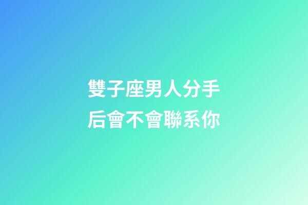 雙子座男人分手后會不會聯系你-第1張-星座運勢-玄機派