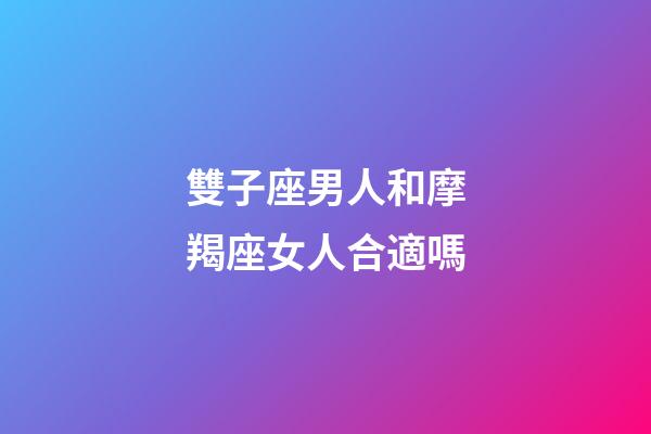 雙子座男人和摩羯座女人合適嗎-第1張-星座運勢-玄機派