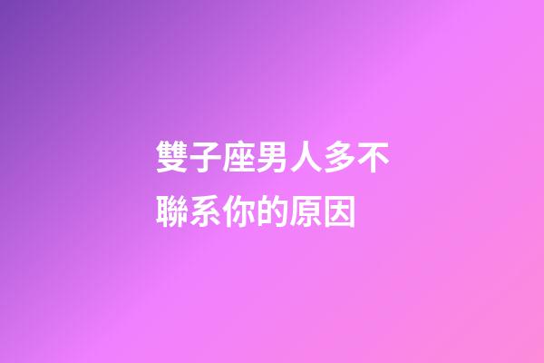 雙子座男人多不聯系你的原因-第1張-星座運勢-玄機派