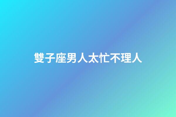 雙子座男人太忙不理人-第1張-星座運勢-玄機派
