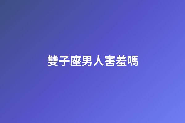 雙子座男人害羞嗎-第1張-星座運勢-玄機派