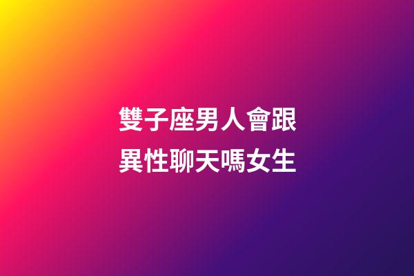 雙子座男人會跟異性聊天嗎女生-第1張-星座運勢-玄機派