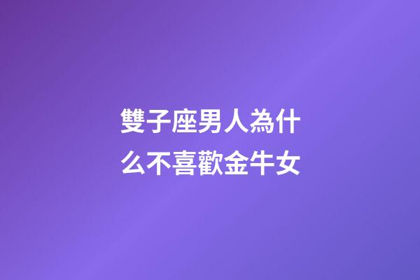 雙子座男人為什么不喜歡金牛女-第1張-星座運勢-玄機派