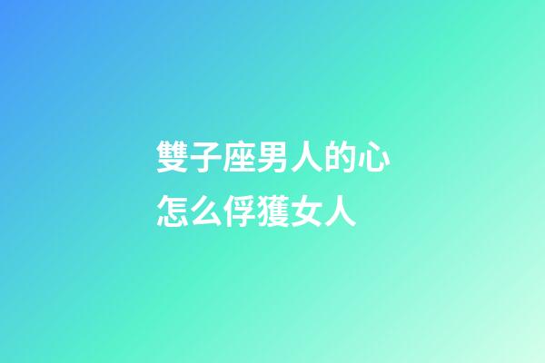 雙子座男人的心怎么俘獲女人-第1張-星座運勢-玄機派
