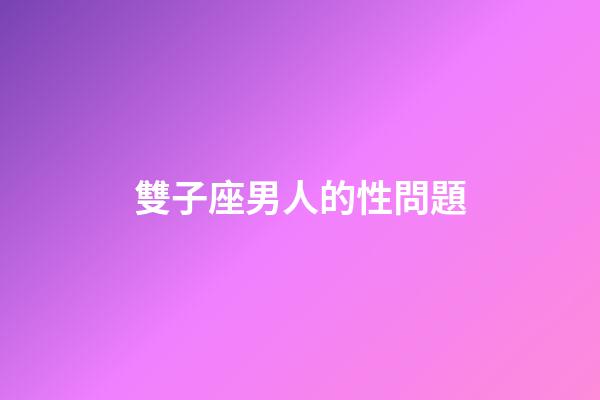 雙子座男人的性問題-第1張-星座運勢-玄機派