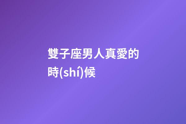 雙子座男人真愛的時(shí)候