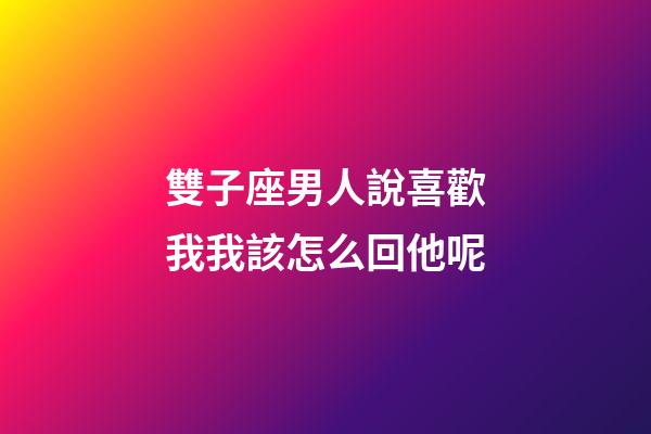 雙子座男人說喜歡我我該怎么回他呢-第1張-星座運勢-玄機派