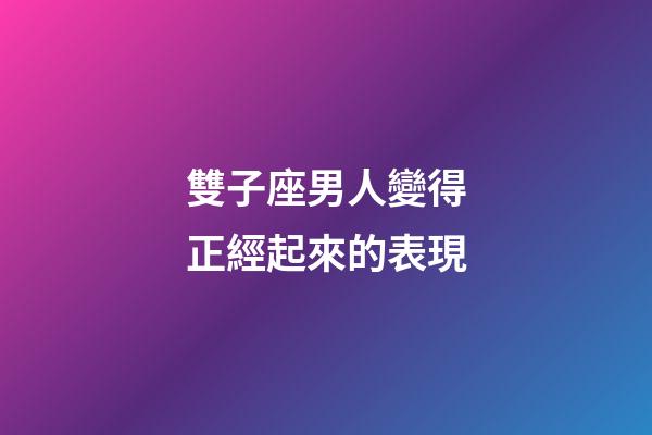 雙子座男人變得正經起來的表現-第1張-星座運勢-玄機派