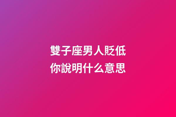 雙子座男人貶低你說明什么意思-第1張-星座運勢-玄機派