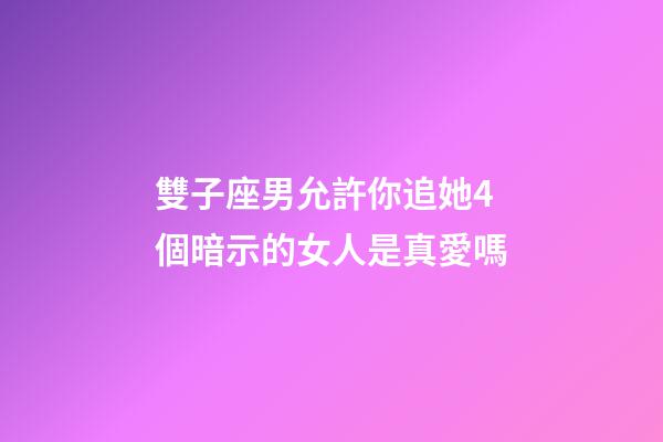 雙子座男允許你追她4個暗示的女人是真愛嗎-第1張-星座運勢-玄機派