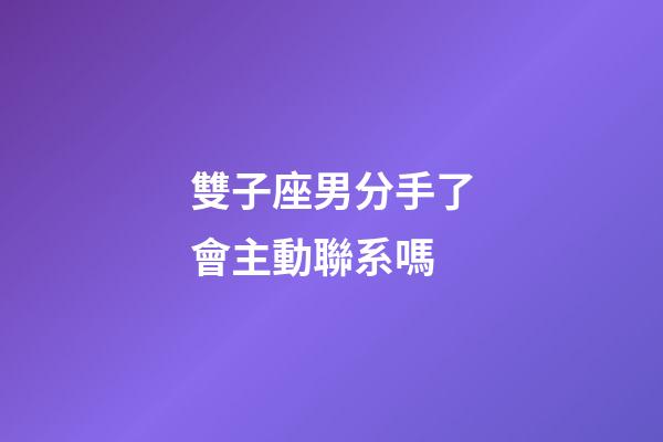 雙子座男分手了會主動聯系嗎-第1張-星座運勢-玄機派