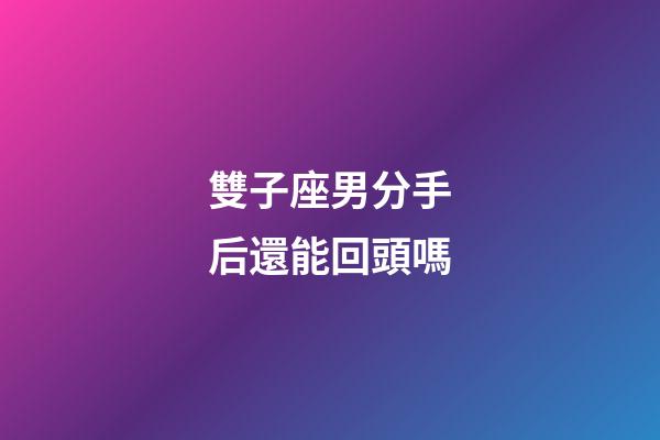 雙子座男分手后還能回頭嗎-第1張-星座運勢-玄機派