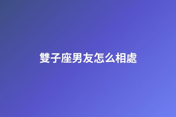 雙子座男友怎么相處-第1張-星座運勢-玄機派