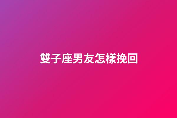 雙子座男友怎樣挽回-第1張-星座運勢-玄機派