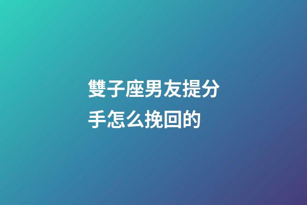 雙子座男友提分手怎么挽回的-第1張-星座運勢-玄機派