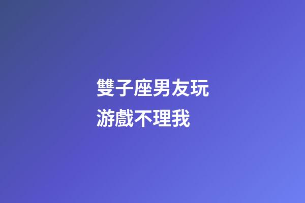 雙子座男友玩游戲不理我-第1張-星座運(yùn)勢(shì)-玄機(jī)派