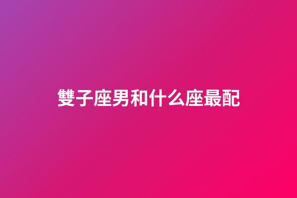 雙子座男和什么座最配（雙子座對感情專一嗎）-第1張-星座運勢-玄機派