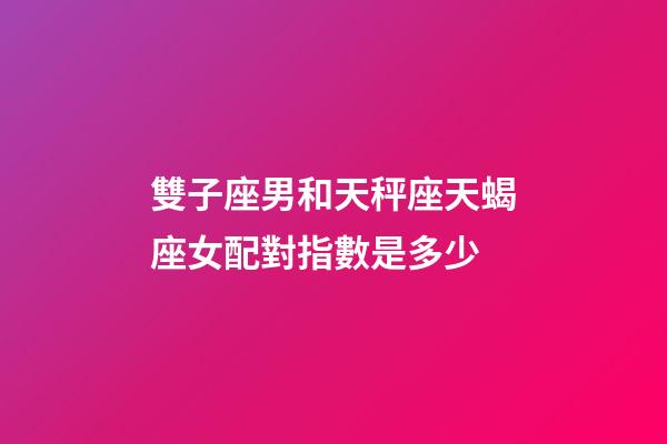 雙子座男和天秤座天蝎座女配對指數是多少-第1張-星座運勢-玄機派