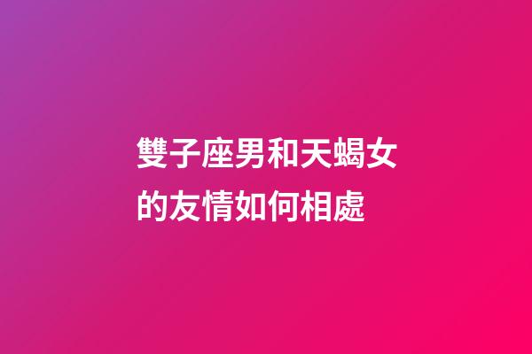 雙子座男和天蝎女的友情如何相處-第1張-星座運勢-玄機派