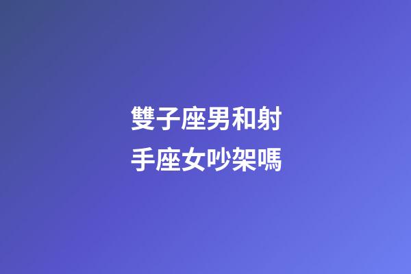 雙子座男和射手座女吵架嗎-第1張-星座運勢-玄機派