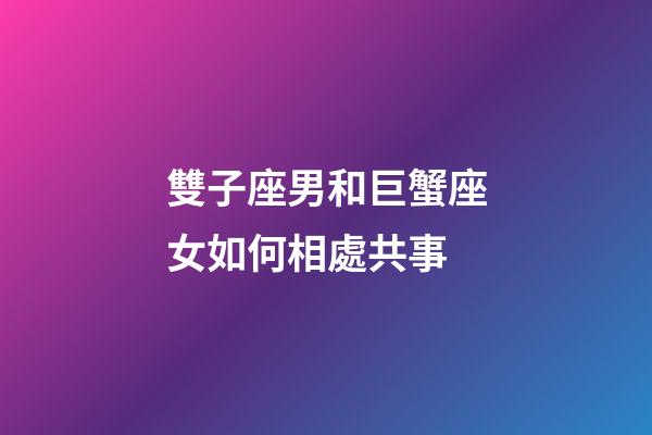 雙子座男和巨蟹座女如何相處共事-第1張-星座運勢-玄機派