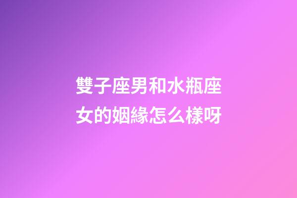 雙子座男和水瓶座女的姻緣怎么樣呀-第1張-星座運勢-玄機派