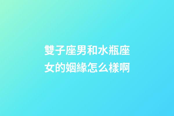 雙子座男和水瓶座女的姻緣怎么樣啊-第1張-星座運勢-玄機派
