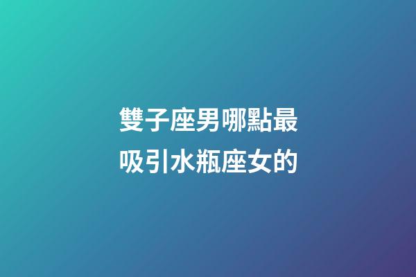 雙子座男哪點最吸引水瓶座女的-第1張-星座運勢-玄機派