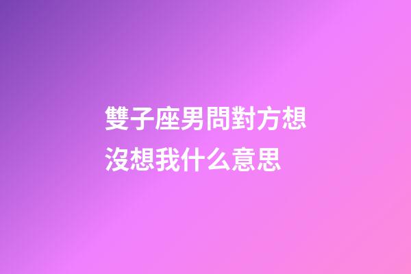 雙子座男問對方想沒想我什么意思-第1張-星座運勢-玄機派