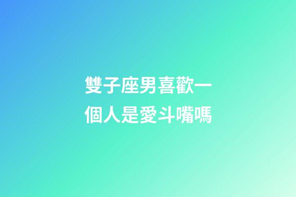 雙子座男喜歡一個人是愛斗嘴嗎-第1張-星座運勢-玄機派