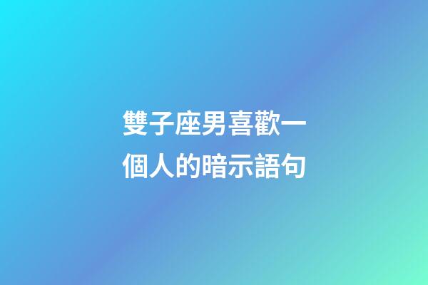 雙子座男喜歡一個人的暗示語句-第1張-星座運勢-玄機派