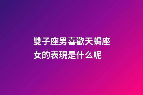 雙子座男喜歡天蝎座女的表現是什么呢-第1張-星座運勢-玄機派