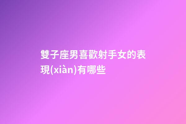 雙子座男喜歡射手女的表現(xiàn)有哪些-第1張-星座運(yùn)勢-玄機(jī)派