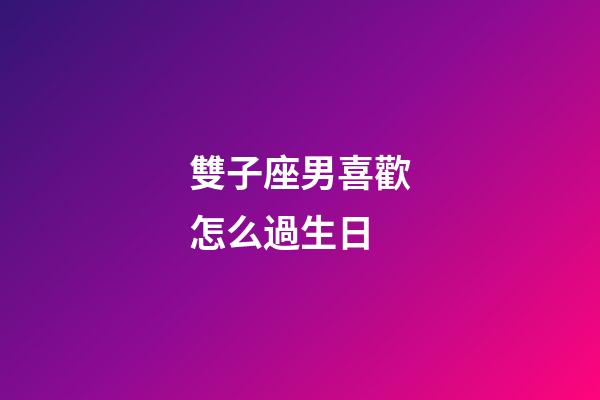 雙子座男喜歡怎么過生日-第1張-星座運勢-玄機派