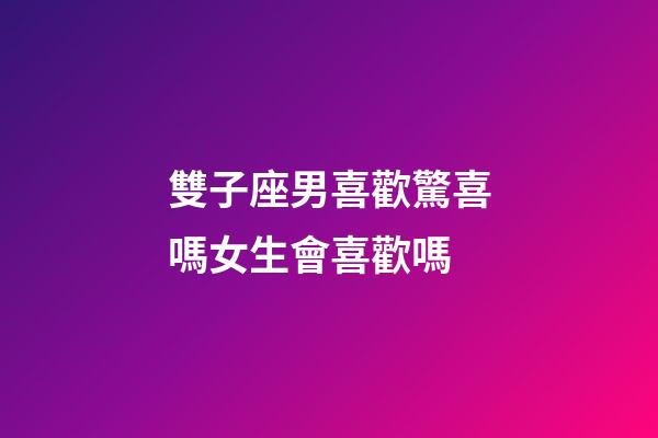 雙子座男喜歡驚喜嗎女生會喜歡嗎-第1張-星座運勢-玄機派
