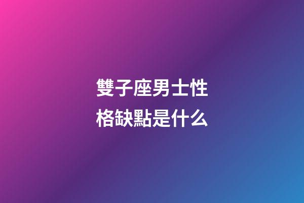 雙子座男士性格缺點是什么-第1張-星座運勢-玄機派