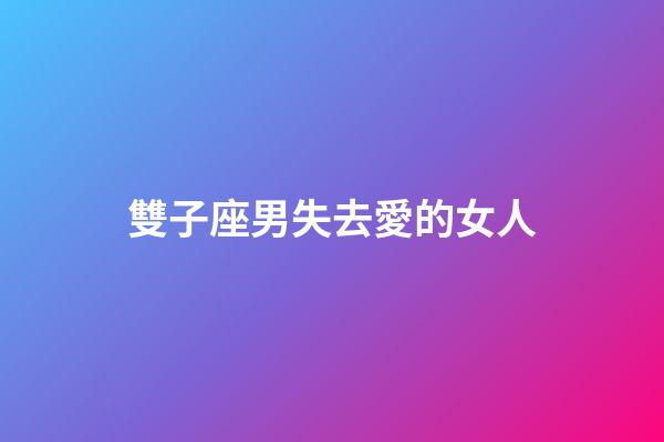 雙子座男失去愛的女人-第1張-星座運勢-玄機派