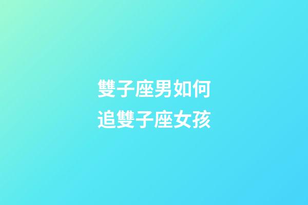 雙子座男如何追雙子座女孩-第1張-星座運(yùn)勢(shì)-玄機(jī)派
