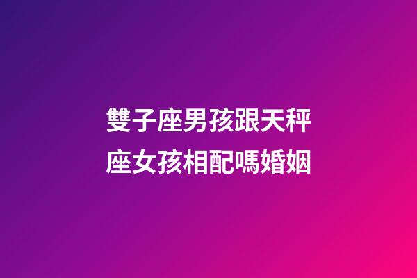 雙子座男孩跟天秤座女孩相配嗎婚姻-第1張-星座運勢-玄機派