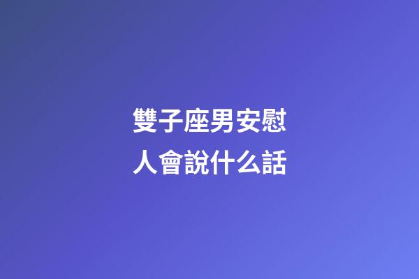 雙子座男安慰人會說什么話-第1張-星座運勢-玄機派