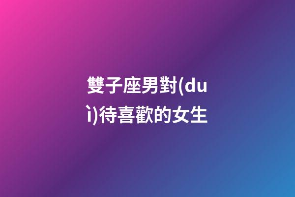 雙子座男對(duì)待喜歡的女生-第1張-星座運(yùn)勢(shì)-玄機(jī)派