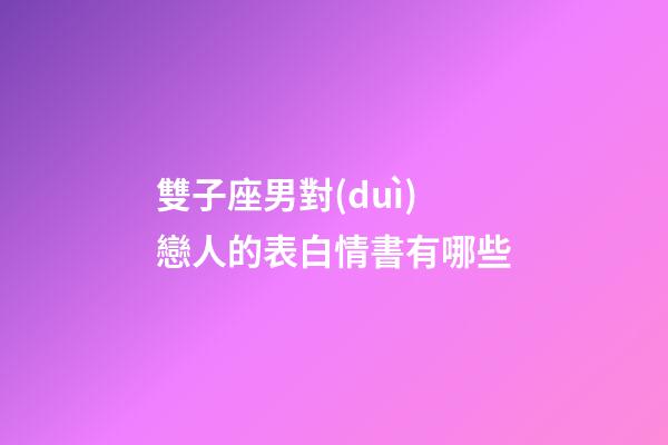 雙子座男對(duì)戀人的表白情書有哪些
