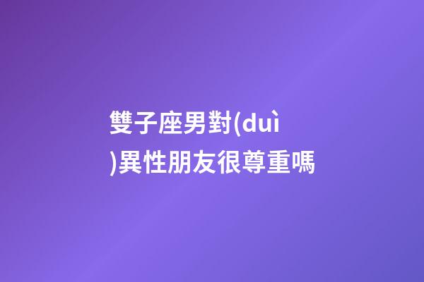 雙子座男對(duì)異性朋友很尊重嗎-第1張-星座運(yùn)勢(shì)-玄機(jī)派