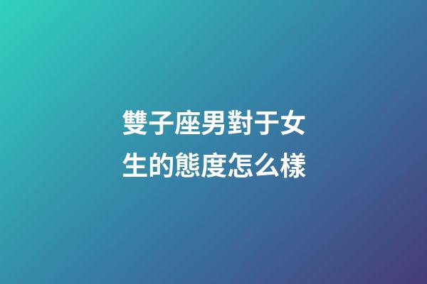 雙子座男對于女生的態度怎么樣-第1張-星座運勢-玄機派