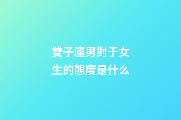 雙子座男對于女生的態度是什么-第1張-星座運勢-玄機派