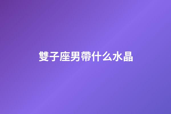 雙子座男帶什么水晶-第1張-星座運勢-玄機派