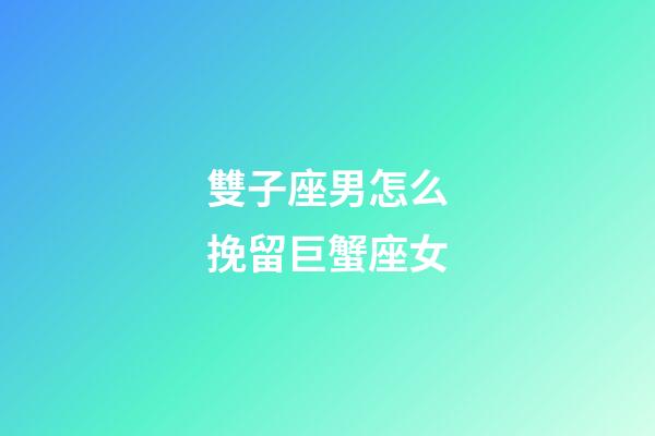 雙子座男怎么挽留巨蟹座女-第1張-星座運勢-玄機派
