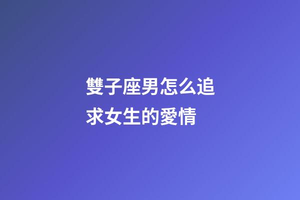 雙子座男怎么追求女生的愛情-第1張-星座運勢-玄機派